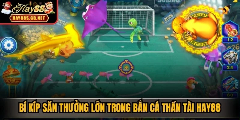 Bí kíp săn thưởng lớn trong Bắn Cá Thần Tài HAY88