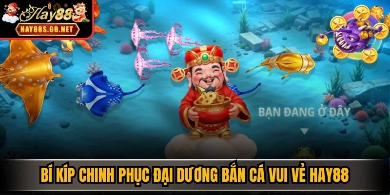 Bí kíp chinh phục đại dương Bắn cá vui vẻ HAY88