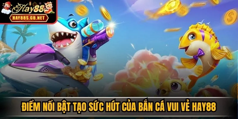 Điểm nổi bật tạo sức hút của Bắn cá vui vẻ HAY88