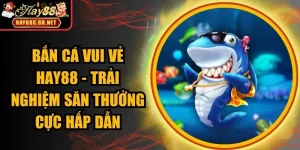 Bắn cá vui vẻ HAY88