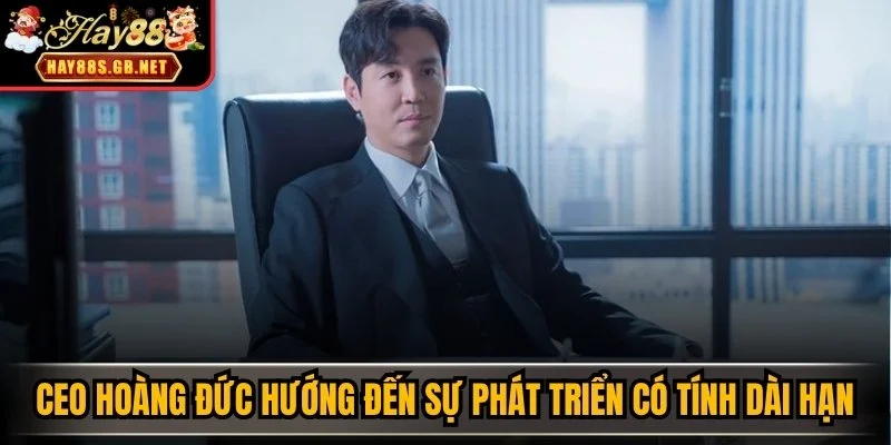 CEO Hoàng Đức hướng đến sự phát triển có tính dài hạn 