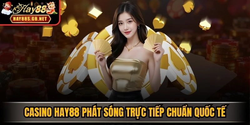 Casino HAY88 phát sóng trực tiếp chuẩn quốc tế
